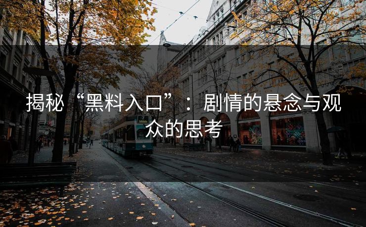 揭秘“黑料入口”：剧情的悬念与观众的思考