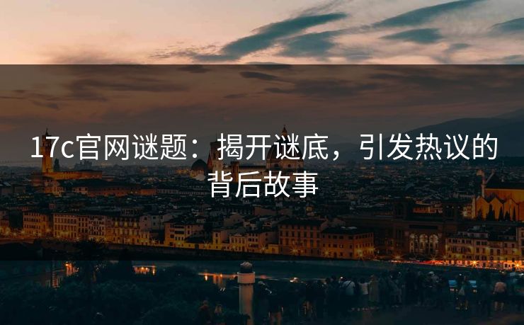 17c官网谜题:揭开谜底,引发热议的背后故事