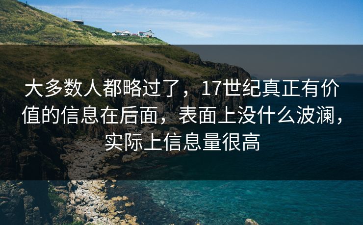 大多数人都略过了，17世纪真正有价值的信息在后面，表面上没什么波澜，实际上信息量很高