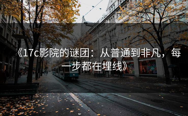 《17c影院的谜团:从普通到非凡,每一步都在埋线》