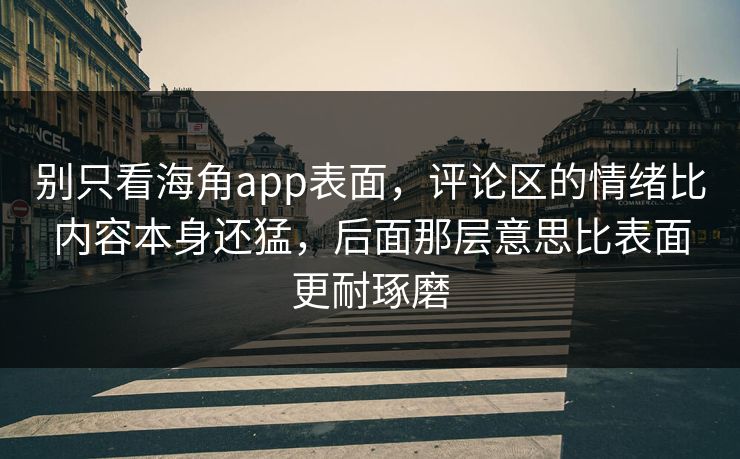 别只看海角app表面，评论区的情绪比内容本身还猛，后面那层意思比表面更耐琢磨