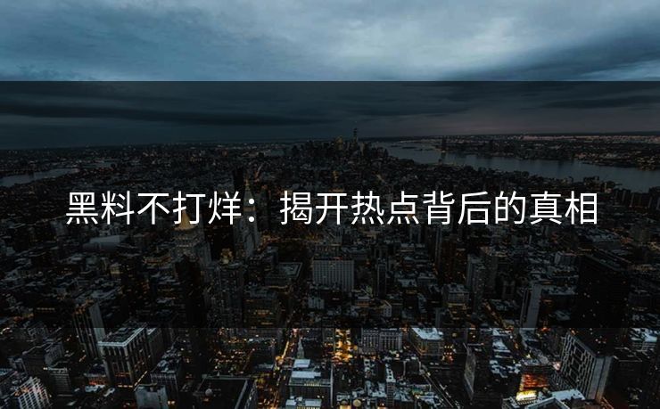 黑料不打烊：揭开热点背后的真相