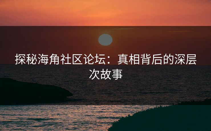 探秘海角社区论坛：真相背后的深层次故事