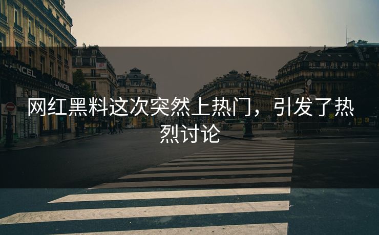 网红黑料这次突然上热门,引发了热烈讨论
