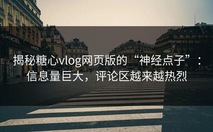 揭秘糖心vlog网页版的“神经点子”:信息量巨大,评论区越来越热烈