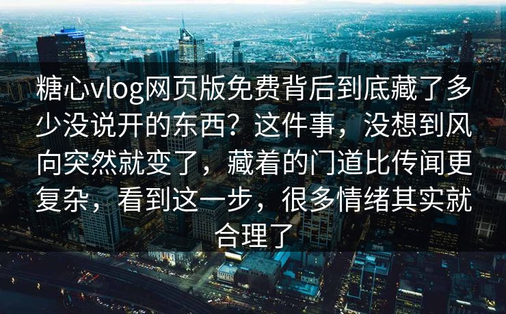 糖心vlog网页版免费背后到底藏了多少没说开的东西?这件事,没想到风向突然就变了,藏着的门道比传闻更复杂,看到这一步,很多情绪其实就合理了