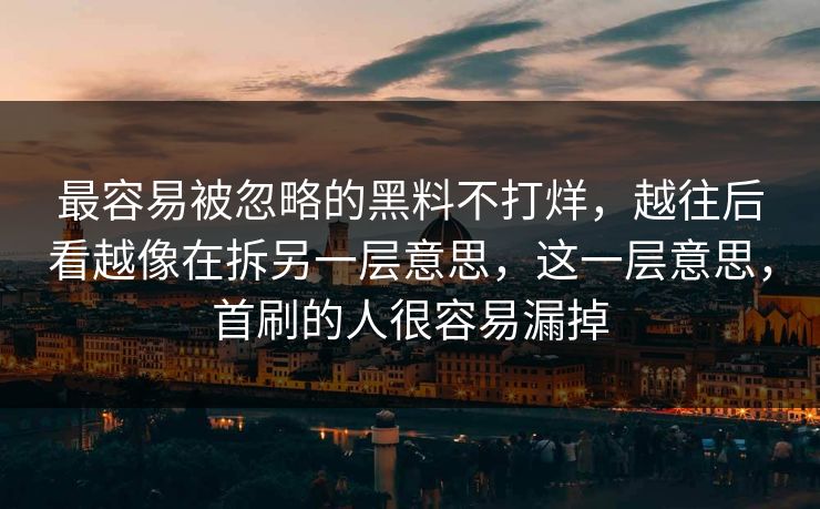 最容易被忽略的黑料不打烊,越往后看越像在拆另一层意思,这一层意思,首刷的人很容易漏掉