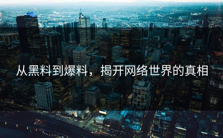 从黑料到爆料，揭开网络世界的真相