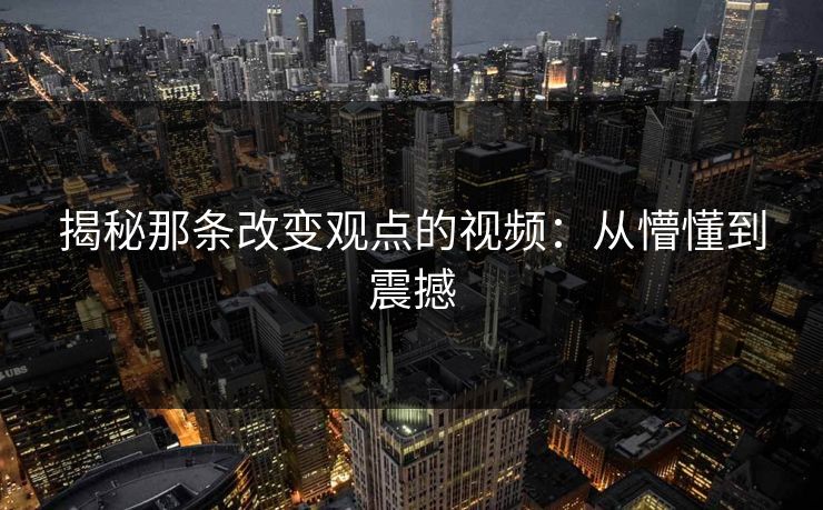 揭秘那条改变观点的视频：从懵懂到震撼