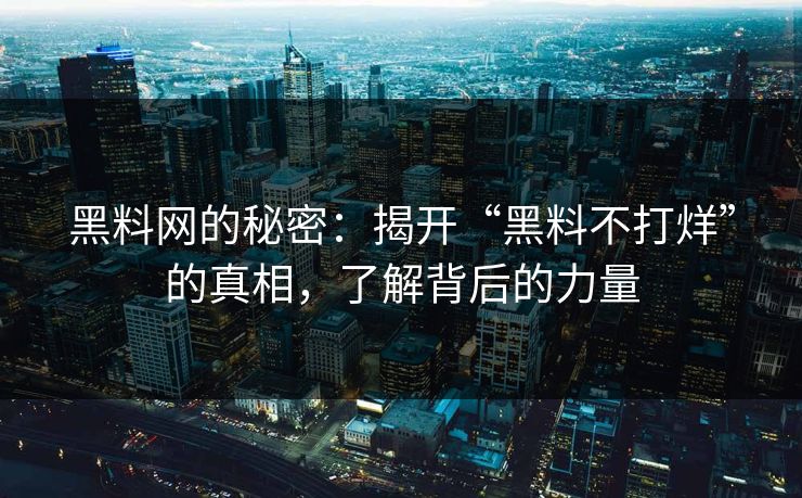黑料网的秘密：揭开“黑料不打烊”的真相，了解背后的力量