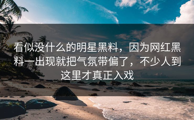 看似没什么的明星黑料，因为网红黑料一出现就把气氛带偏了，不少人到这里才真正入戏