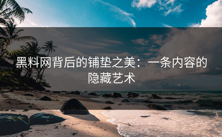 黑料网背后的铺垫之美：一条内容的隐藏艺术