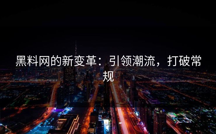 黑料网的新变革：引领潮流，打破常规