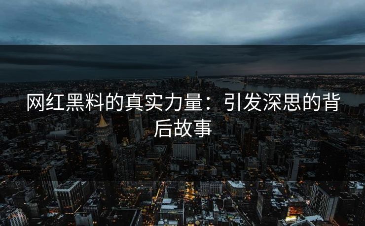 网红黑料的真实力量:引发深思的背后故事