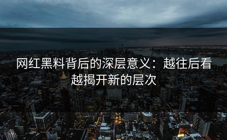 网红黑料背后的深层意义:越往后看越揭开新的层次