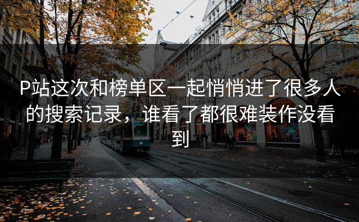 P站这次和榜单区一起悄悄进了很多人的搜索记录，谁看了都很难装作没看到