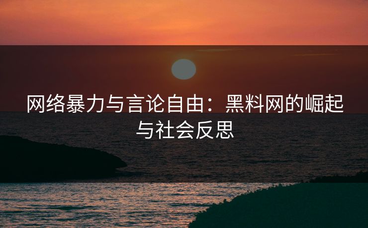 网络暴力与言论自由：黑料网的崛起与社会反思