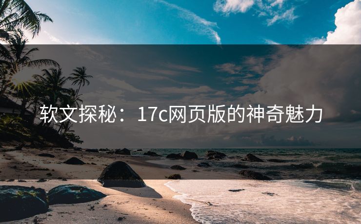 软文探秘:17c网页版的神奇魅力