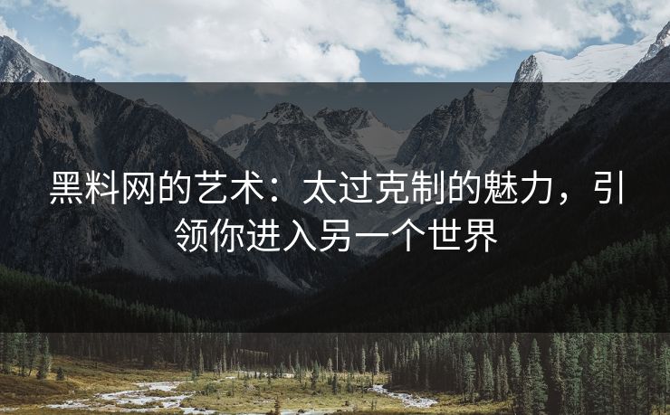 黑料网的艺术：太过克制的魅力，引领你进入另一个世界
