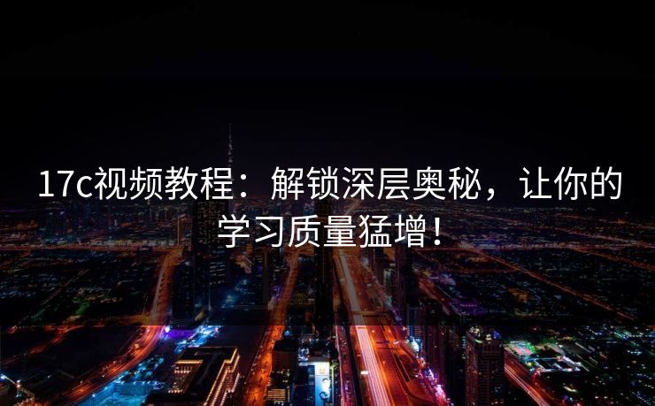 17c视频教程：解锁深层奥秘，让你的学习质量猛增！