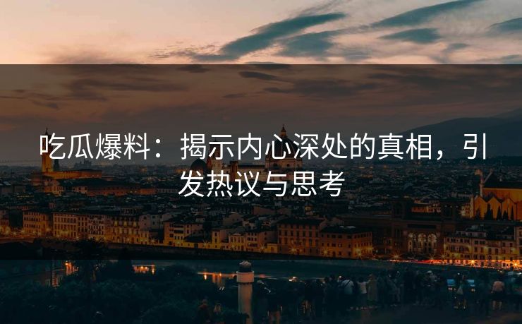 吃瓜爆料:揭示内心深处的真相,引发热议与思考