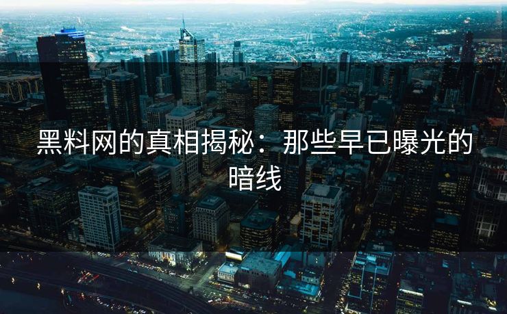 黑料网的真相揭秘：那些早已曝光的暗线