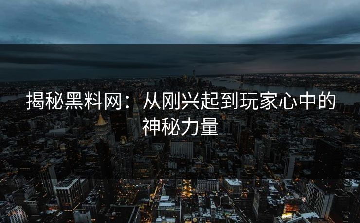 揭秘黑料网：从刚兴起到玩家心中的神秘力量