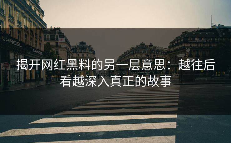 揭开网红黑料的另一层意思:越往后看越深入真正的故事