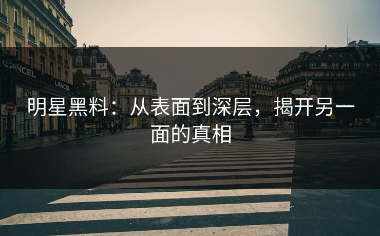 明星黑料:从表面到深层,揭开另一面的真相