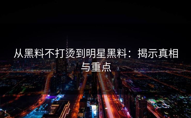 从黑料不打烫到明星黑料:揭示真相与重点