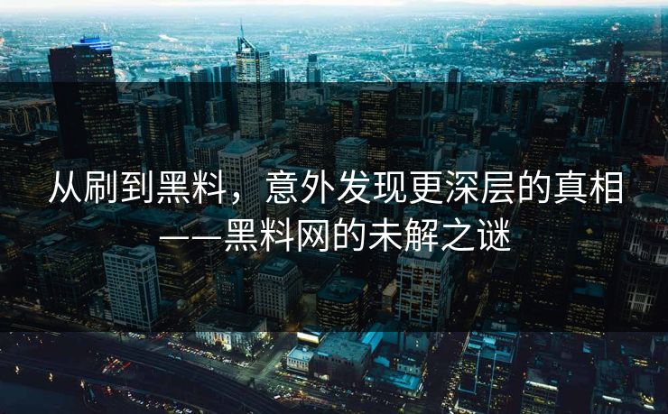 从刷到黑料,意外发现更深层的真相——黑料网的未解之谜