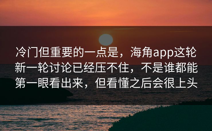冷门但重要的一点是,海角app这轮新一轮讨论已经压不住,不是谁都能第一眼看出来,但看懂之后会很上头