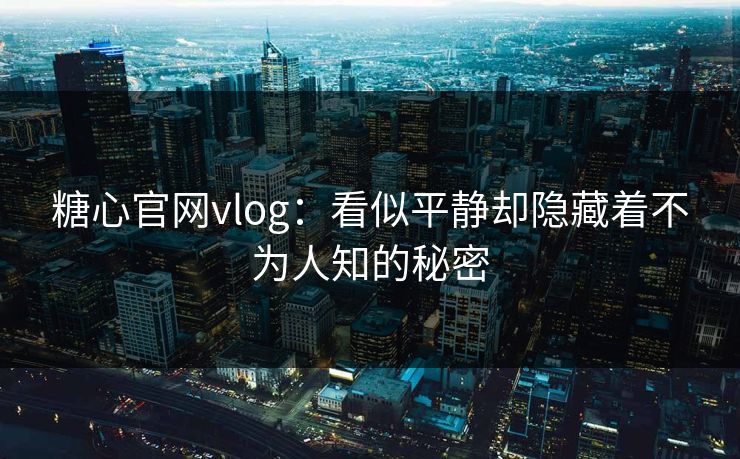 糖心官网vlog:看似平静却隐藏着不为人知的秘密