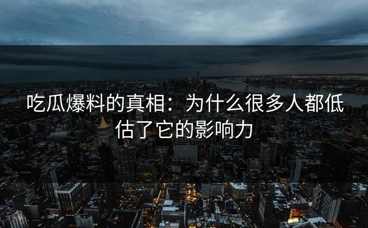 吃瓜爆料的真相:为什么很多人都低估了它的影响力