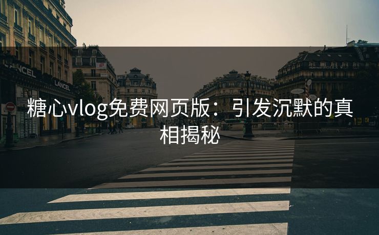 糖心vlog免费网页版:引发沉默的真相揭秘